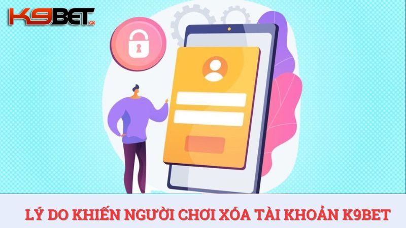 Có rất nhiều nguyên nhân khiến người chơi muốn tìm cách xóa tài khoản K9BET.