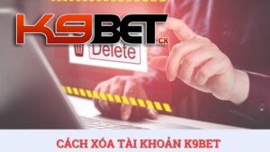 Bật mí cách xóa tài khoản K9BET đơn giản và nhanh chóng