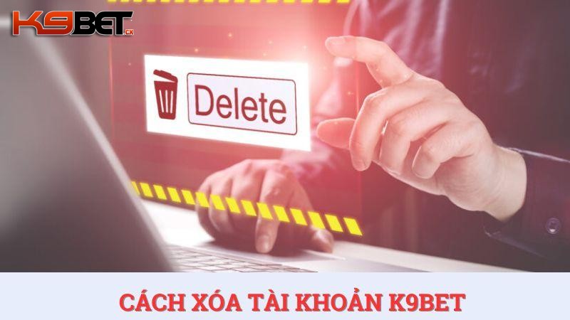 Bật mí cách xóa tài khoản K9BET đơn giản và nhanh chóng