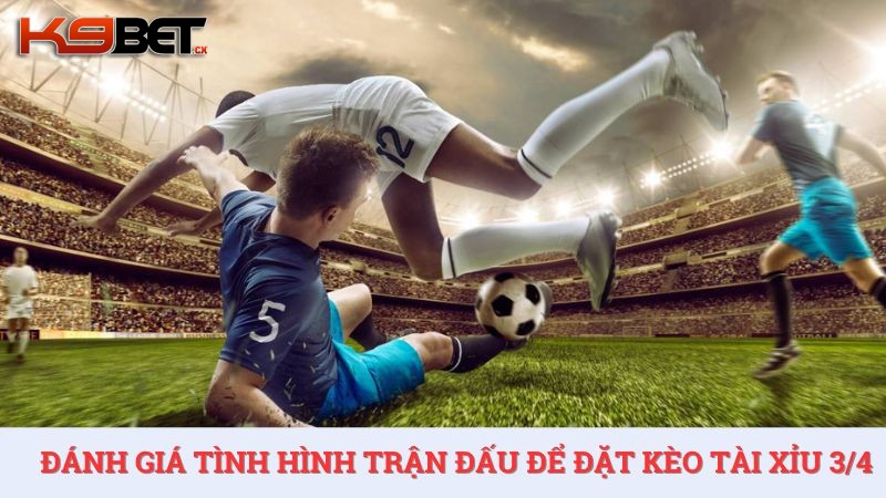 Tân thủ cần quan sát và có đánh giá tổng quan trận đấu để đặt kèo tài xỉu 3/4 hiệu quả.